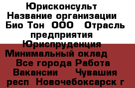 Юрисконсульт › Название организации ­ Био-Тон, ООО › Отрасль предприятия ­ Юриспруденция › Минимальный оклад ­ 1 - Все города Работа » Вакансии   . Чувашия респ.,Новочебоксарск г.